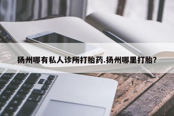 米非米索网上药店官网扬州哪有私人诊所打胎药.扬州哪里打胎？