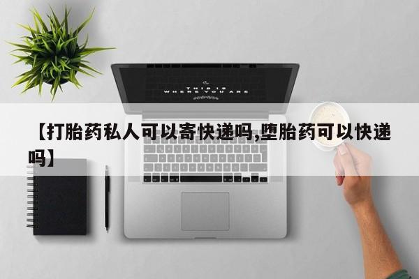 米非米索网上药店官网【打胎药私人可以寄快递吗,堕胎药可以快递吗】