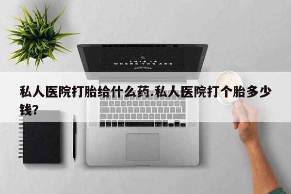 米非米索网上药店官网私人医院打胎给什么药.私人医院打个胎多少钱？