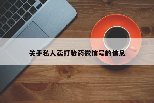 米非米索网上药店官网关于私人卖打胎药微信号的信息