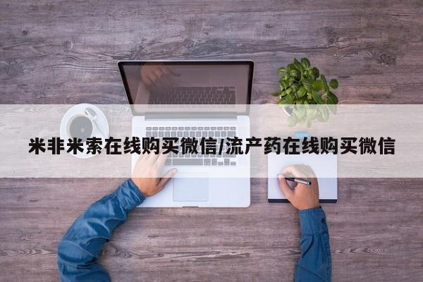 米非米索网上药店官网米非米索在线购买微信/流产药在线购买微信