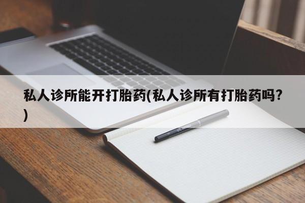 米非米索网上药店官网私人诊所能开打胎药(私人诊所有打胎药吗?)