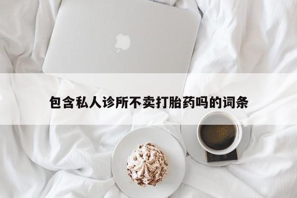米非米索网上药店官网包含私人诊所不卖打胎药吗的词条