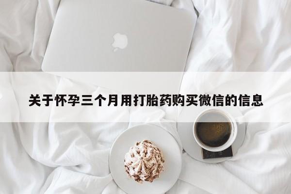 米非米索网上药店官网关于怀孕三个月用打胎药购买微信的信息