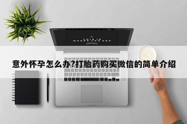 米非米索网上药店官网意外怀孕怎么办?打胎药购买微信的简单介绍