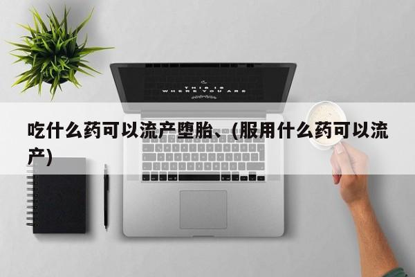 米非米索网上药店官网吃什么药可以流产堕胎、(服用什么药可以流产)