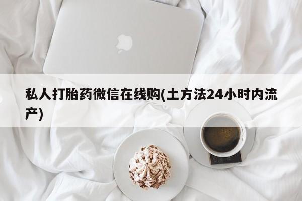 米非米索网上药店官网私人打胎药微信在线购(土方法24小时内流产)