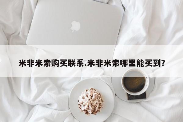 米非米索网上药店官网米非米索购买联系.米非米索哪里能买到？