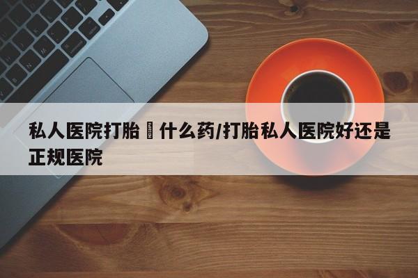 米非米索网上药店官网私人医院打胎給什么药/打胎私人医院好还是正规医院