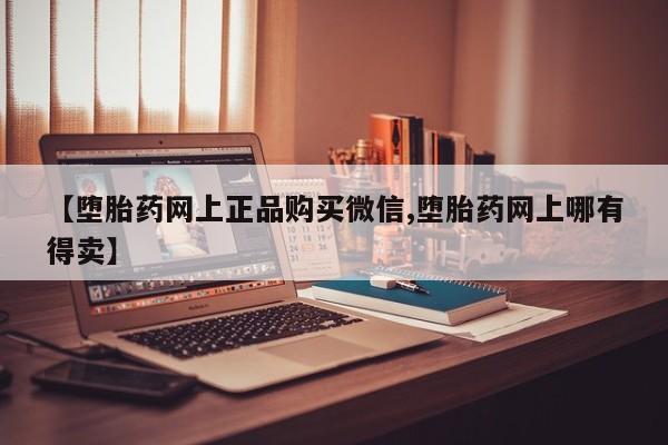 米非米索网上药店官网【堕胎药网上正品购买微信,堕胎药网上哪有得卖】