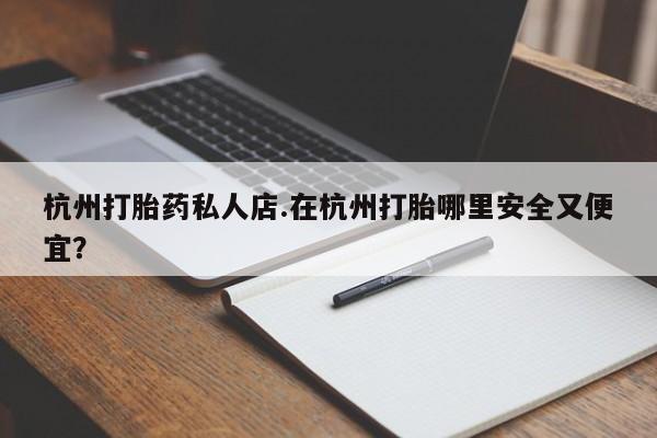 米非米索网上药店官网杭州打胎药私人店.在杭州打胎哪里安全又便宜？