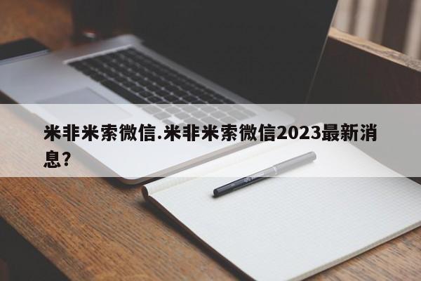 米非米索网上药店官网米非米索微信.米非米索微信2023最新消息？